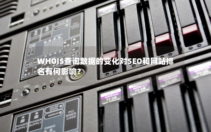 WHOIS查询数据的变化对SEO和网站排名有何影响？