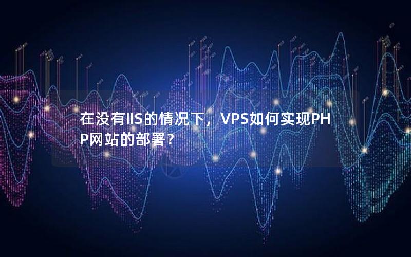 在没有IIS的情况下，VPS如何实现PHP网站的部署？