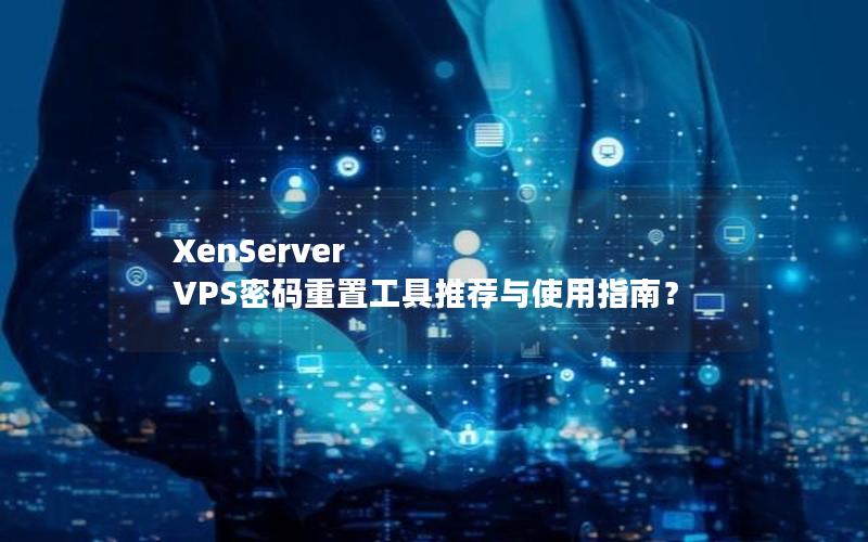 XenServer VPS密码重置工具推荐与使用指南？