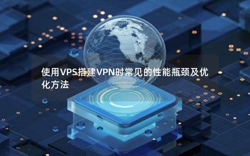 使用VPS搭建VPN时常见的性能瓶颈及优化方法