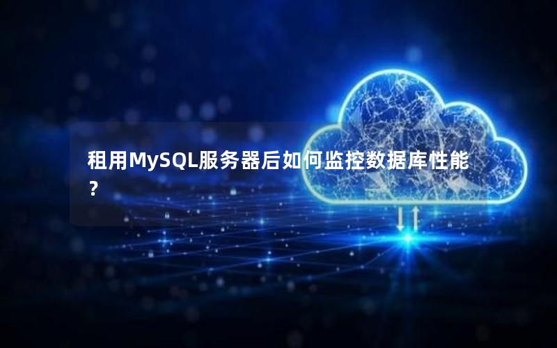 租用MySQL服务器后如何监控数据库性能？