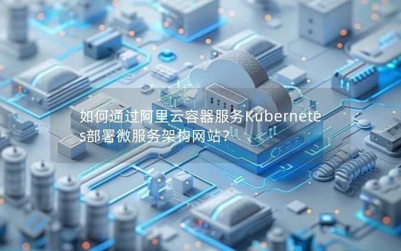 如何通过阿里云容器服务Kubernetes部署微服务架构网站？