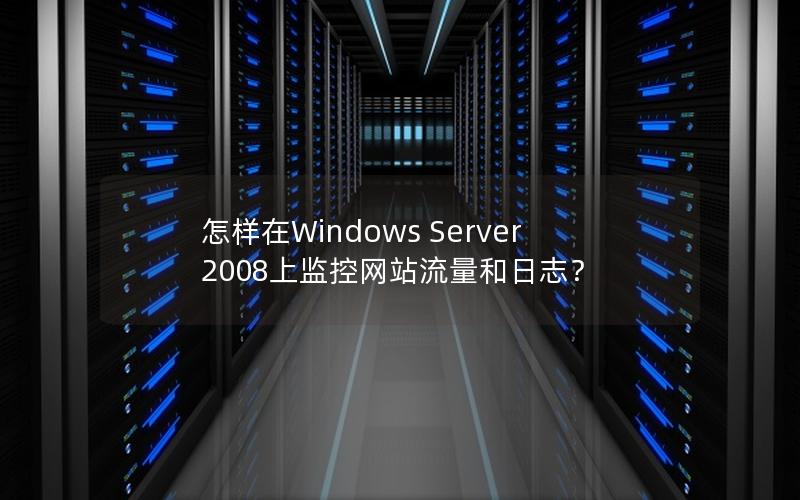 怎样在Windows Server 2008上监控网站流量和日志？