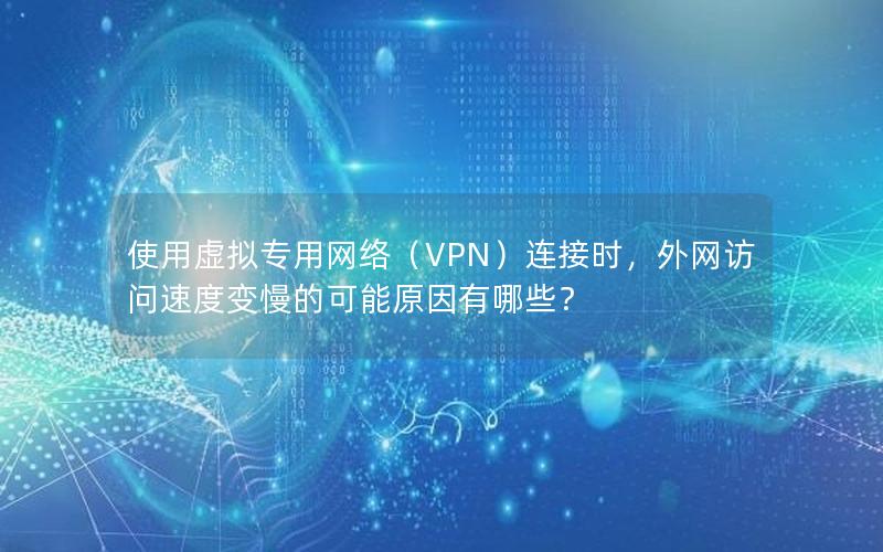 使用虚拟专用网络（VPN）连接时，外网访问速度变慢的可能原因有哪些？