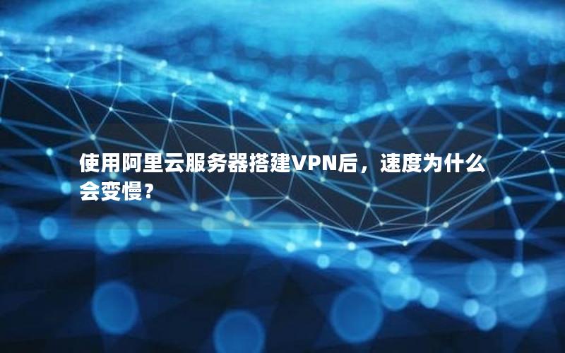 使用阿里云服务器搭建VPN后，速度为什么会变慢？