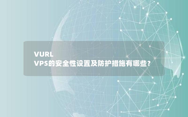 VURL VPS的安全性设置及防护措施有哪些？