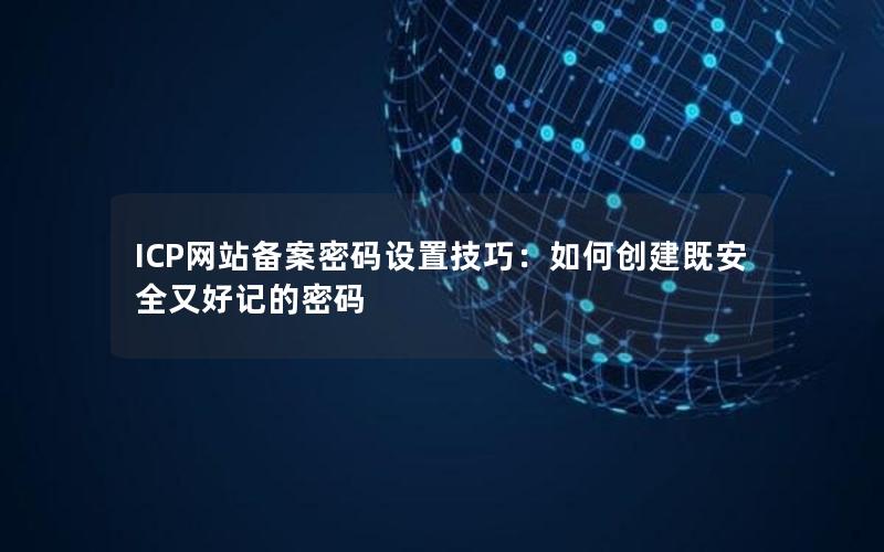 ICP网站备案密码设置技巧：如何创建既安全又好记的密码