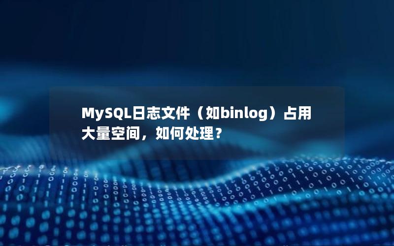 MySQL日志文件（如binlog）占用大量空间，如何处理？