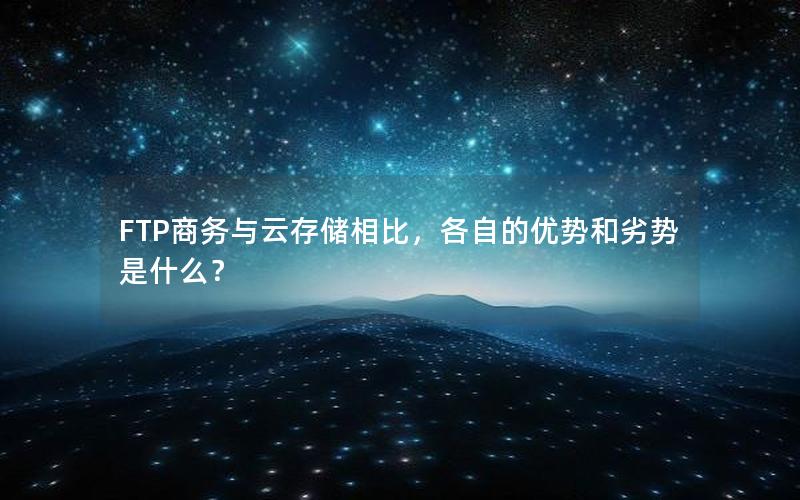 FTP商务与云存储相比，各自的优势和劣势是什么？