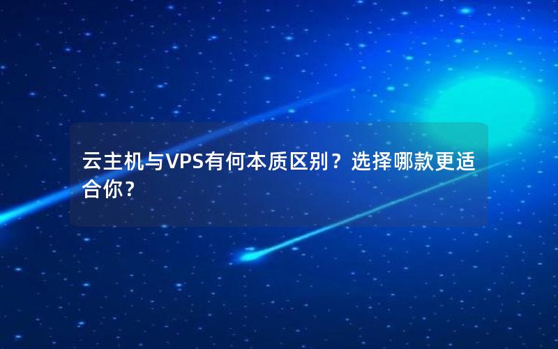 云主机与VPS有何本质区别？选择哪款更适合你？