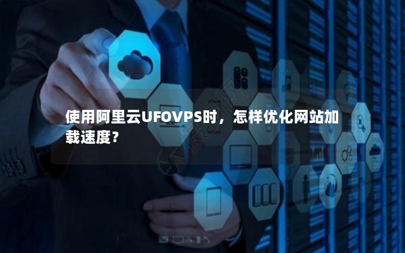 使用阿里云UFOVPS时，怎样优化网站加载速度？