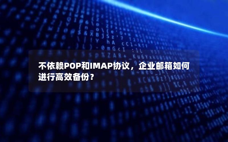 不依赖POP和IMAP协议，企业邮箱如何进行高效备份？