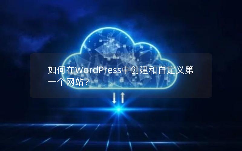 如何在WordPress中创建和自定义第一个网站？