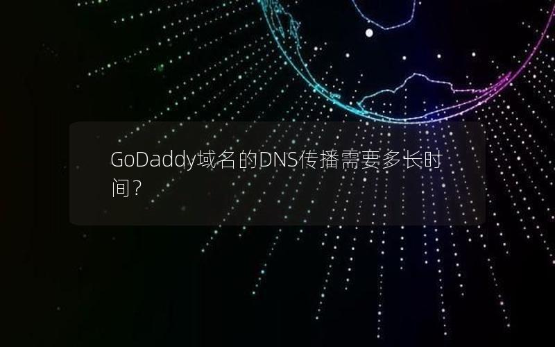 GoDaddy域名的DNS传播需要多长时间？