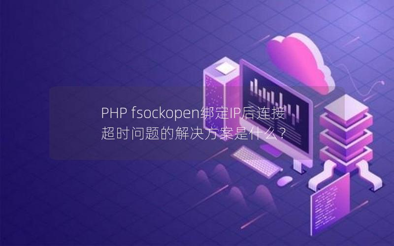 PHP fsockopen绑定IP后连接超时问题的解决方案是什么？