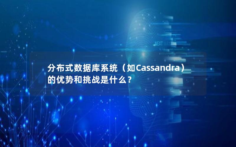 分布式数据库系统（如Cassandra）的优势和挑战是什么？