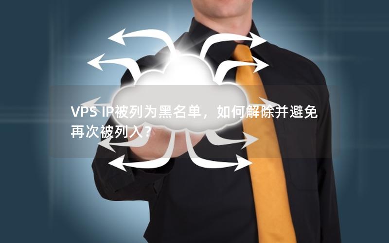 VPS IP被列为黑名单，如何解除并避免再次被列入？