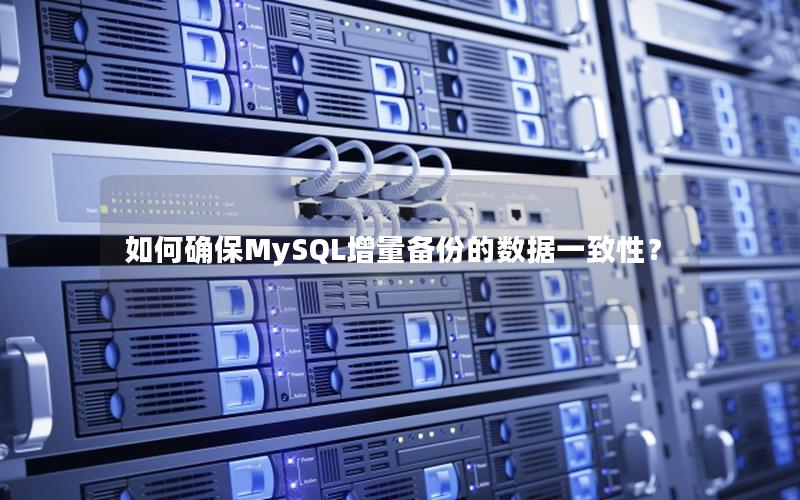 如何确保MySQL增量备份的数据一致性？