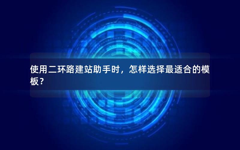 使用二环路建站助手时，怎样选择最适合的模板？