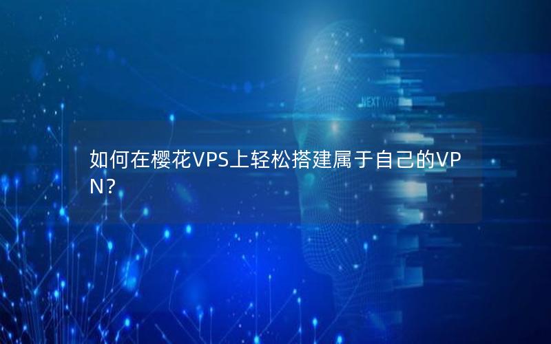 如何在樱花VPS上轻松搭建属于自己的VPN？