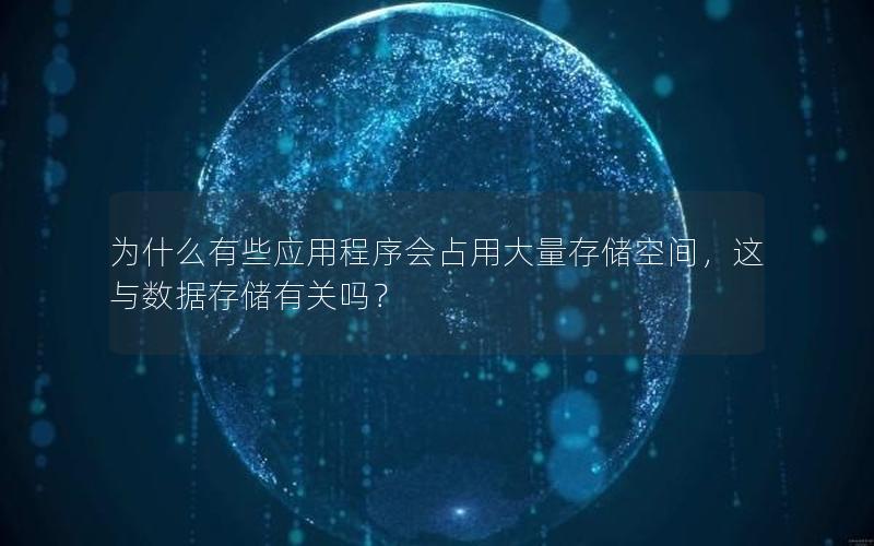 为什么有些应用程序会占用大量存储空间，这与数据存储有关吗？