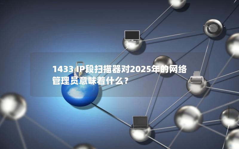 1433 IP段扫描器对2025年的网络管理员意味着什么？