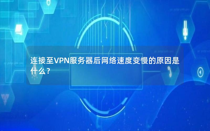 连接至VPN服务器后网络速度变慢的原因是什么？