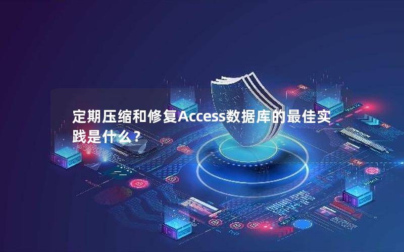 定期压缩和修复Access数据库的最佳实践是什么？