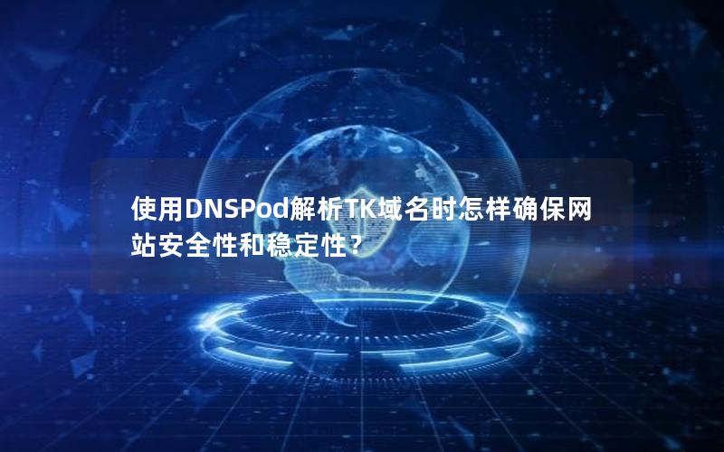 使用DNSPod解析TK域名时怎样确保网站安全性和稳定性？