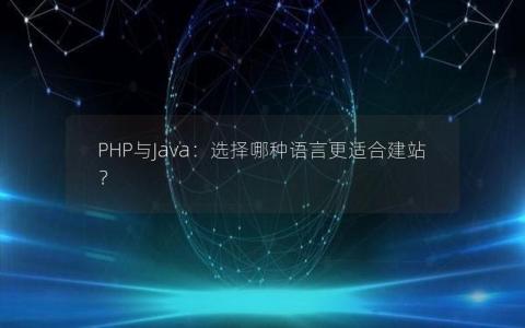 PHP与Java：选择哪种语言更适合建站？