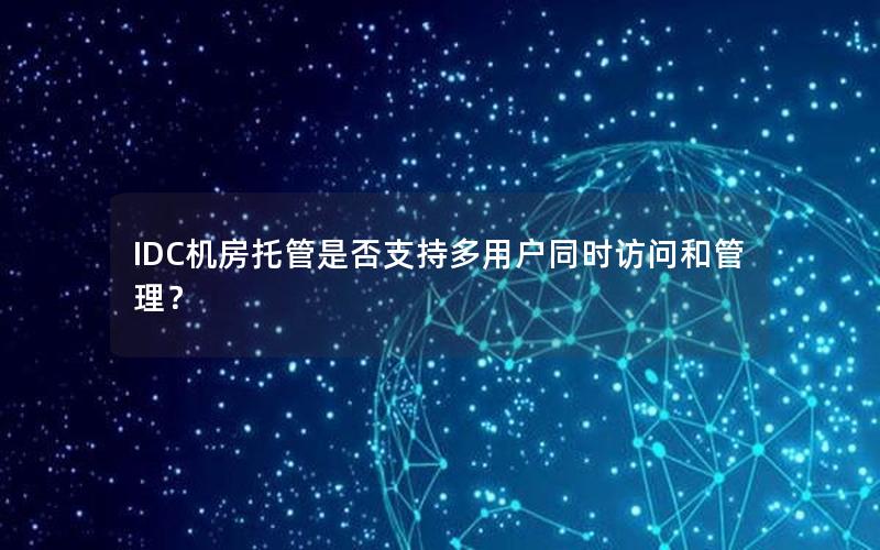 IDC机房托管是否支持多用户同时访问和管理？