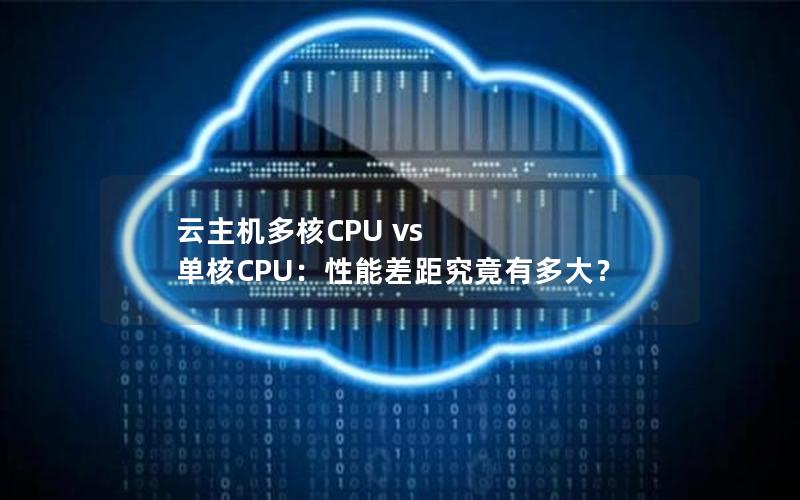 云主机多核CPU vs 单核CPU：性能差距究竟有多大？