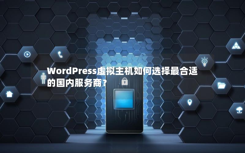 WordPress虚拟主机如何选择最合适的国内服务商？