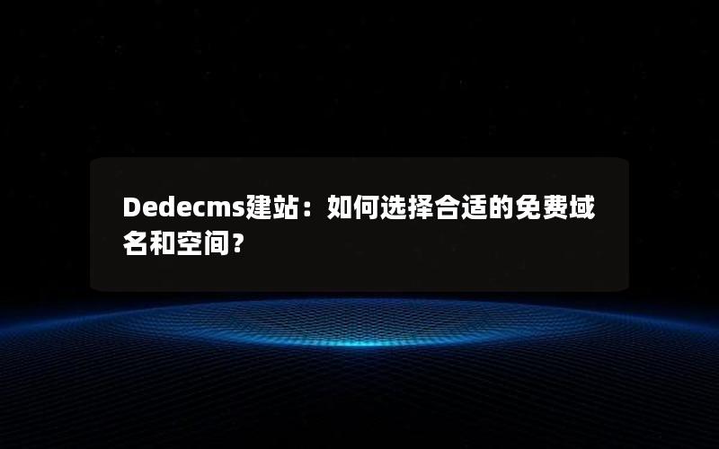 Dedecms建站：如何选择合适的免费域名和空间？