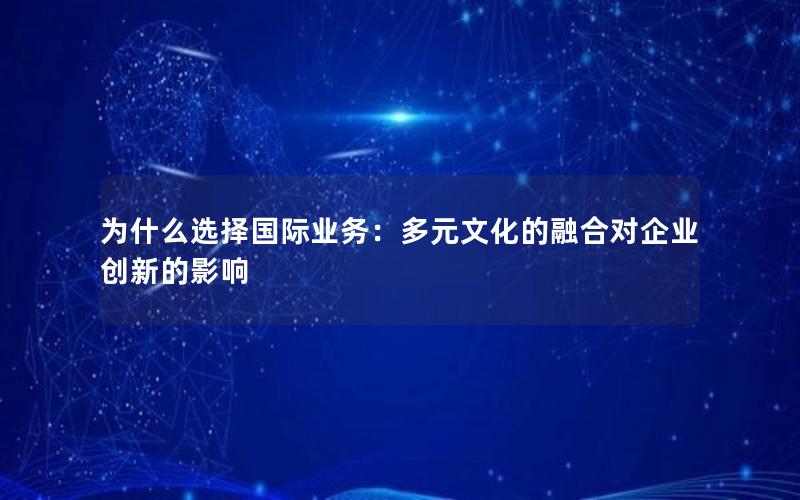 为什么选择国际业务：多元文化的融合对企业创新的影响