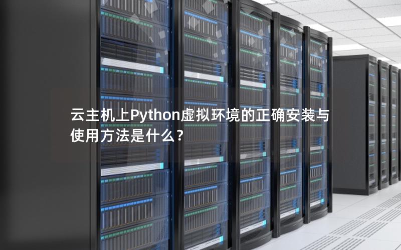 云主机上Python虚拟环境的正确安装与使用方法是什么？