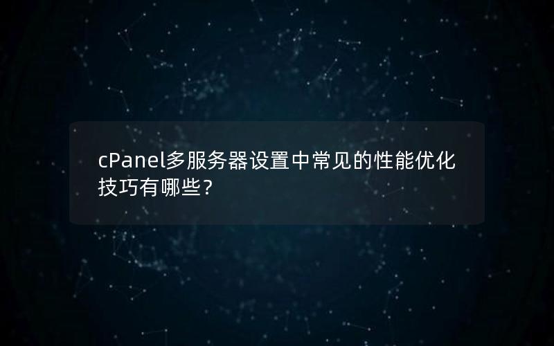 cPanel多服务器设置中常见的性能优化技巧有哪些？