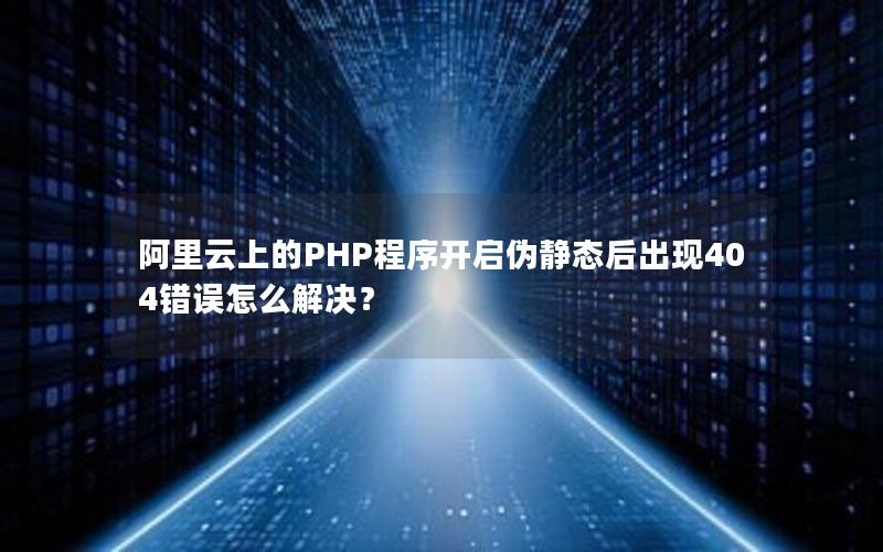 阿里云上的PHP程序开启伪静态后出现404错误怎么解决？