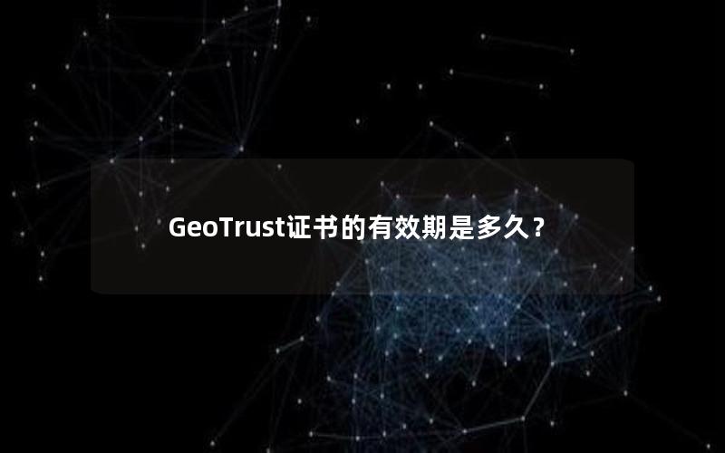 GeoTrust证书的有效期是多久？