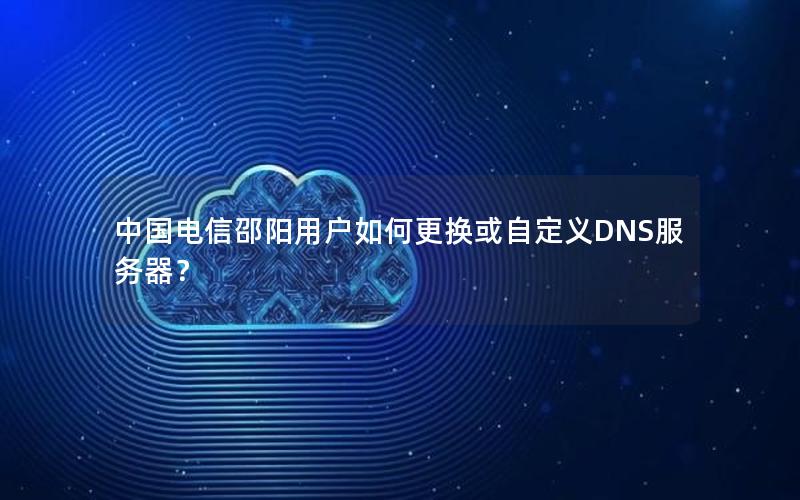 中国电信邵阳用户如何更换或自定义DNS服务器？