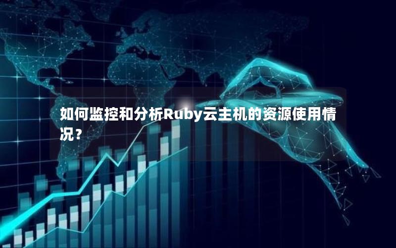 如何监控和分析Ruby云主机的资源使用情况？