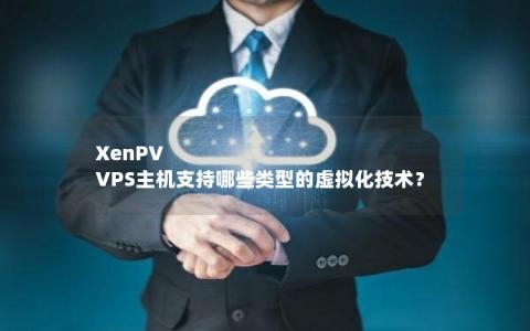 XenPV VPS主机支持哪些类型的虚拟化技术？