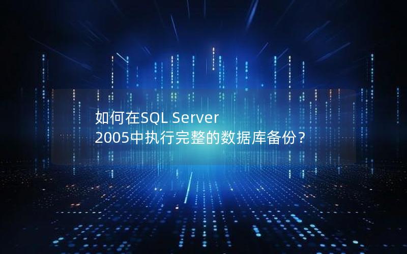 如何在SQL Server 2005中执行完整的数据库备份？