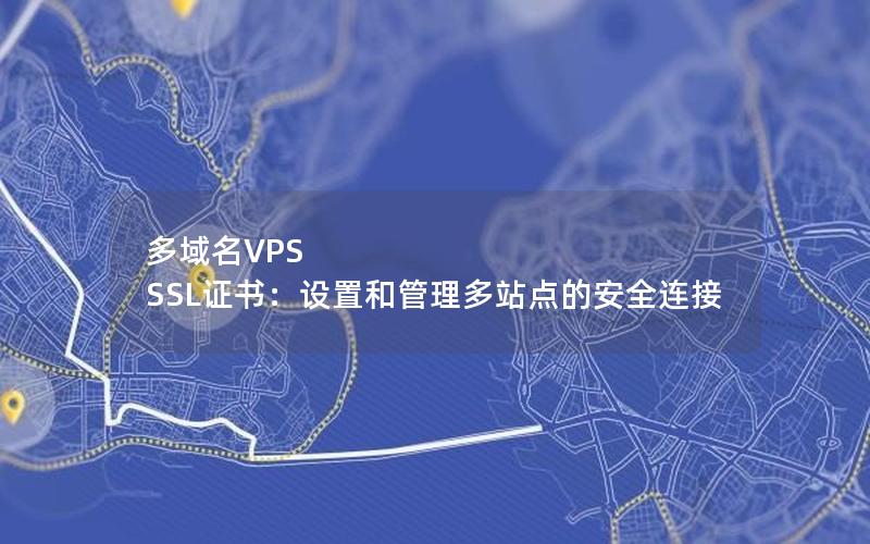 多域名VPS SSL证书：设置和管理多站点的安全连接