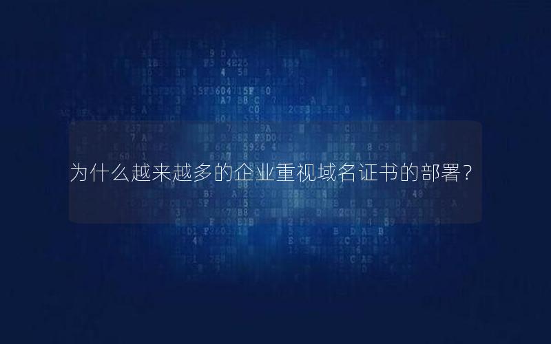 为什么越来越多的企业重视域名证书的部署？