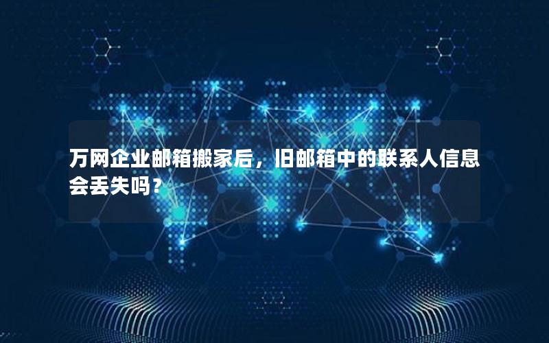 万网企业邮箱搬家后，旧邮箱中的联系人信息会丢失吗？