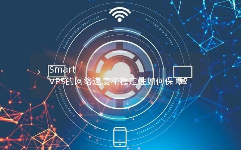 Smart VPS的网络速度和稳定性如何保障？