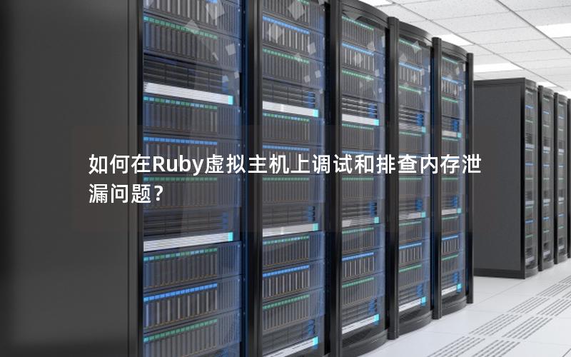 如何在Ruby虚拟主机上调试和排查内存泄漏问题？