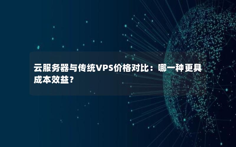 云服务器与传统VPS价格对比：哪一种更具成本效益？