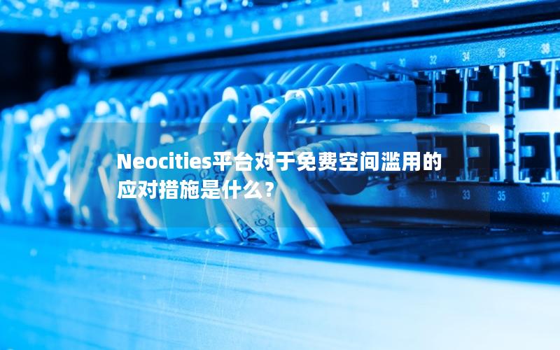 Neocities平台对于免费空间滥用的应对措施是什么？